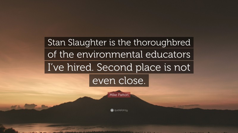 Mike Patton Quote: “Stan Slaughter is the thoroughbred of the environmental educators I’ve hired. Second place is not even close.”