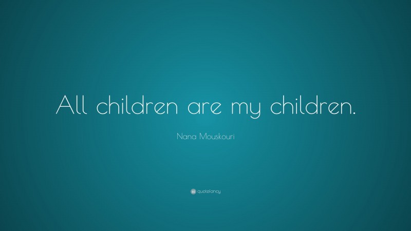 Nana Mouskouri Quote: “All children are my children.”