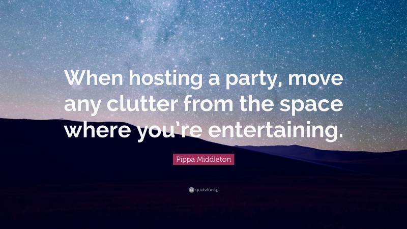 Pippa Middleton Quote: “When hosting a party, move any clutter from the space where you’re entertaining.”