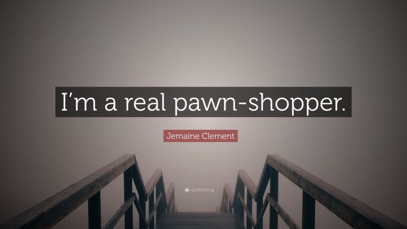 Jemaine Clement Quote: “I’m a real pawn-shopper.”