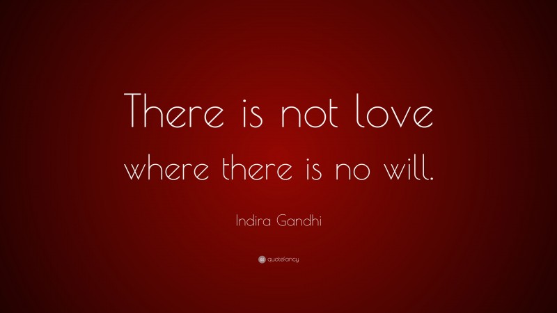 Indira Gandhi Quote: “There is not love where there is no will.”