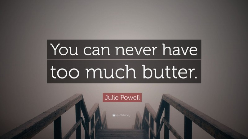 Julie Powell Quote: “You can never have too much butter.”