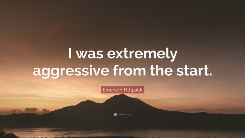 Emerson Fittipaldi Quote: “I was extremely aggressive from the start.”