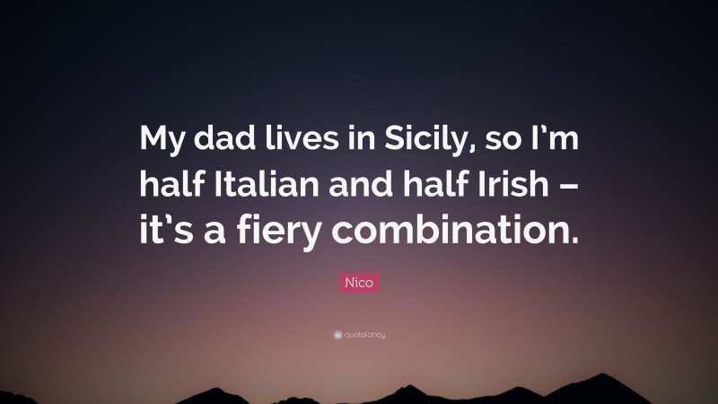 Nico Quote: “My dad lives in Sicily, so I’m half Italian and half Irish – it’s a fiery combination.”
