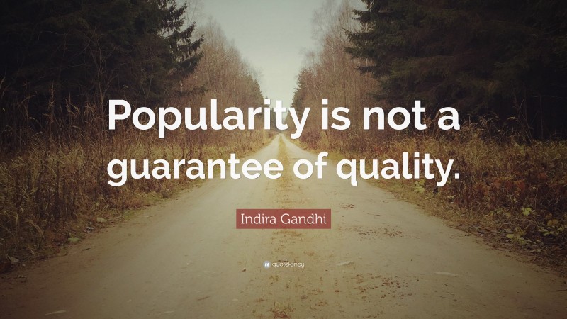 Indira Gandhi Quote: “Popularity is not a guarantee of quality.”