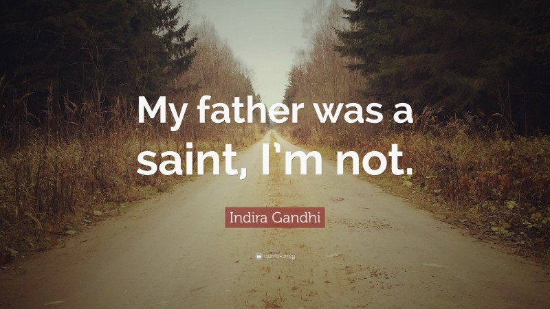 Indira Gandhi Quote: “My father was a saint, I’m not.”
