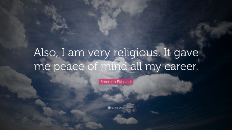 Emerson Fittipaldi Quote: “Also, I am very religious. It gave me peace of mind all my career.”