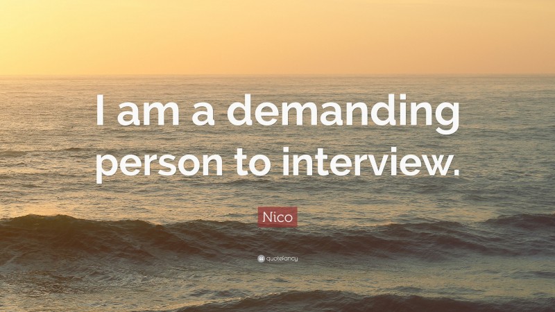 Nico Quote: “I am a demanding person to interview.”