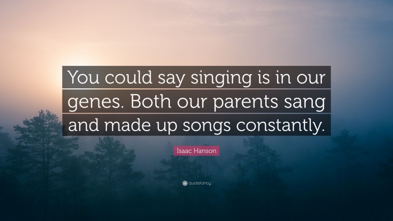 Isaac Hanson Quote: “You could say singing is in our genes. Both our parents sang and made up songs constantly.”