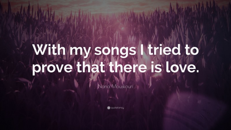 Nana Mouskouri Quote: “With my songs I tried to prove that there is love.”