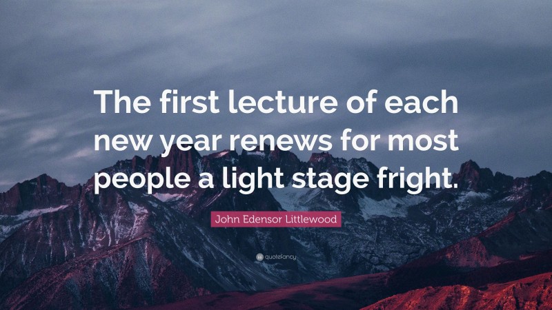 John Edensor Littlewood Quote: “The first lecture of each new year renews for most people a light stage fright.”