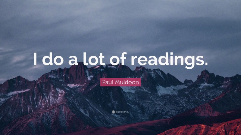 Paul Muldoon Quote: “I do a lot of readings.”