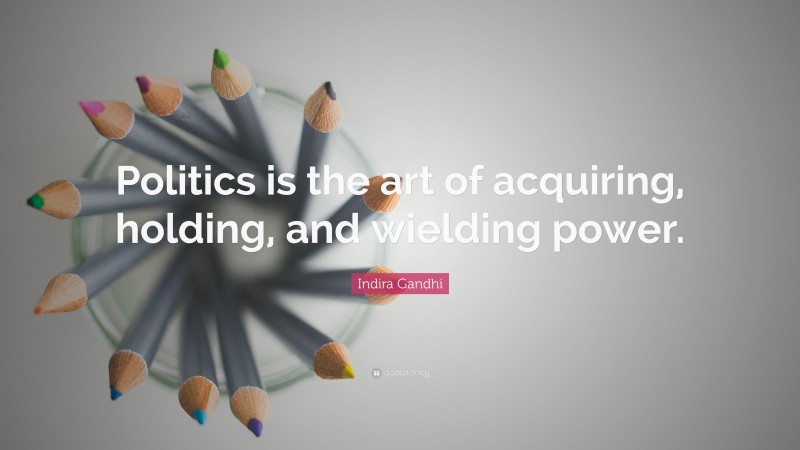 Indira Gandhi Quote: “Politics is the art of acquiring, holding, and wielding power.”