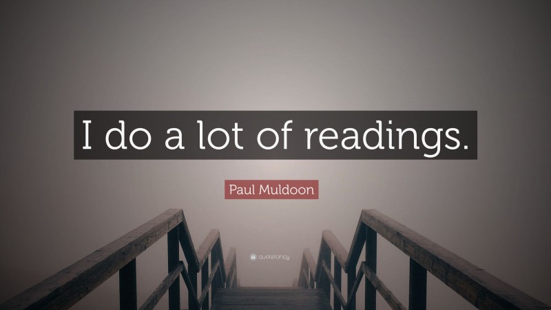 Paul Muldoon Quote: “I do a lot of readings.”