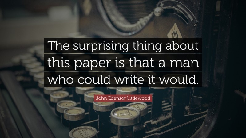 John Edensor Littlewood Quote: “The surprising thing about this paper is that a man who could write it would.”
