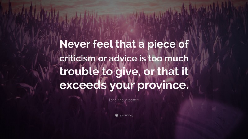 Lord Mountbatten Quote: “Never feel that a piece of criticism or advice is too much trouble to give, or that it exceeds your province.”