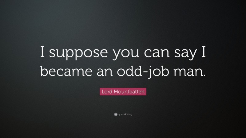 Lord Mountbatten Quote: “I suppose you can say I became an odd-job man.”