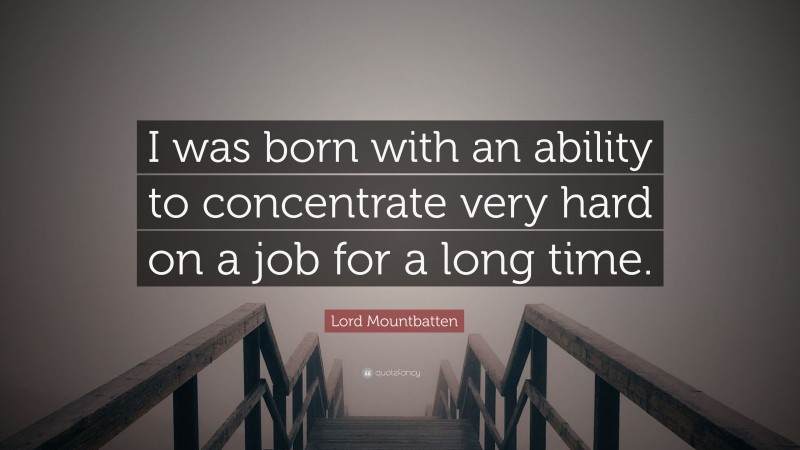 Lord Mountbatten Quote: “I was born with an ability to concentrate very hard on a job for a long time.”
