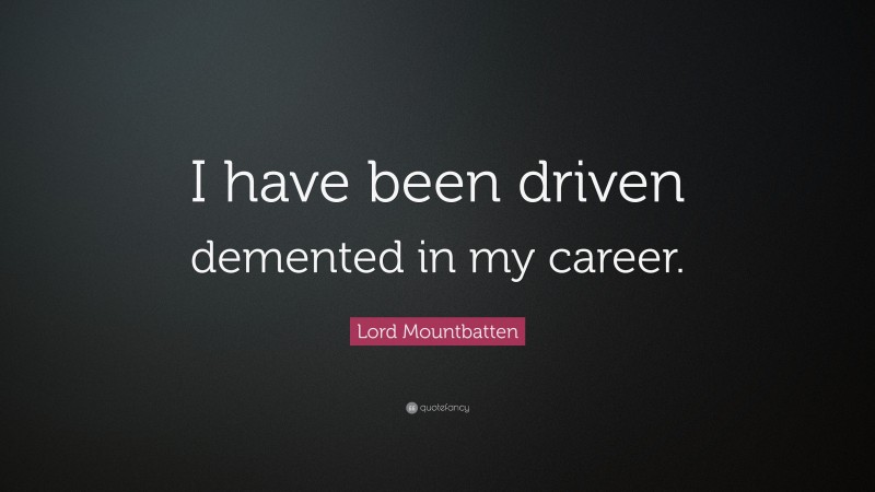 Lord Mountbatten Quote: “I have been driven demented in my career.”