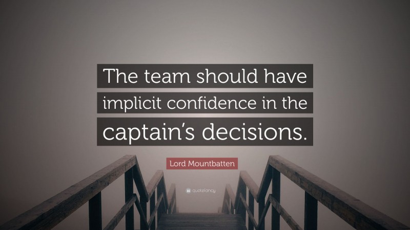 Lord Mountbatten Quote: “The team should have implicit confidence in the captain’s decisions.”