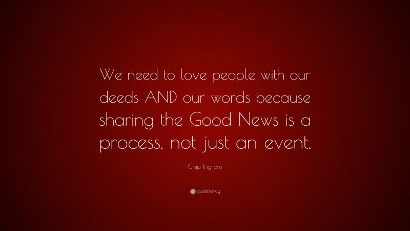 Chip Ingram Quote: “We need to love people with our deeds AND our words because sharing the Good News is a process, not just an event.”