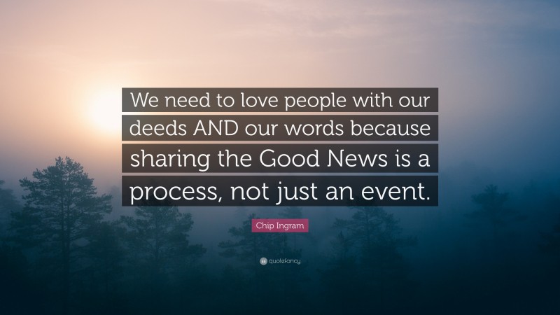 Chip Ingram Quote: “We need to love people with our deeds AND our words because sharing the Good News is a process, not just an event.”