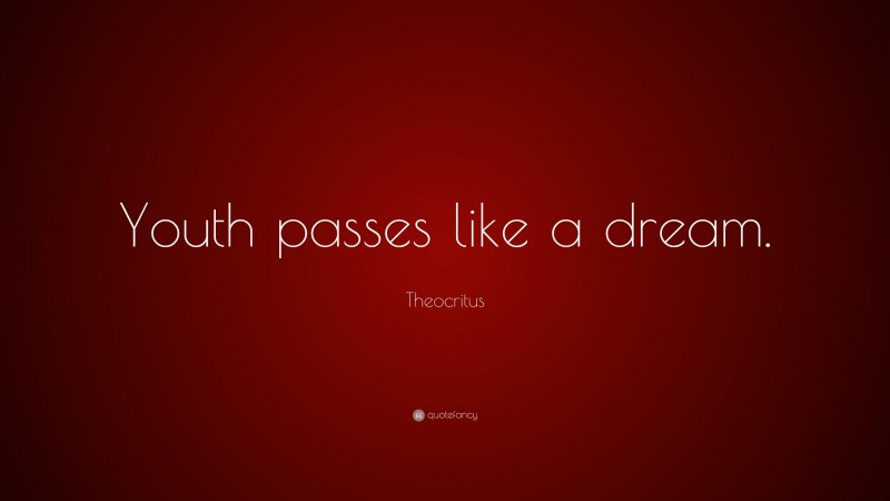 Theocritus Quote: “Youth passes like a dream.”
