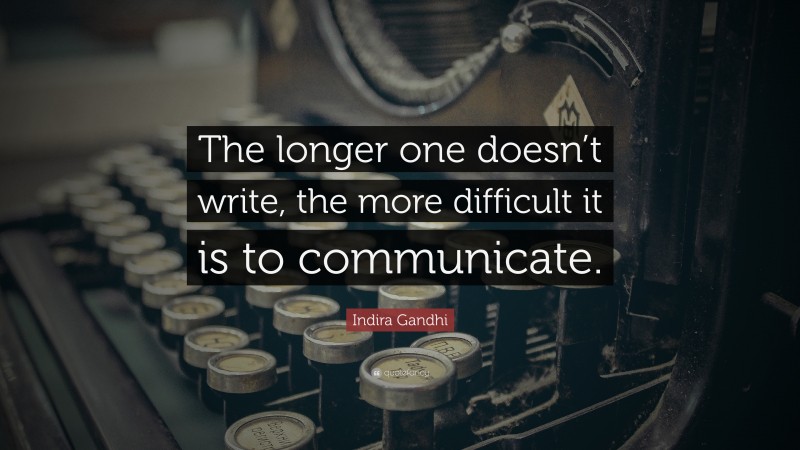 Indira Gandhi Quote: “The longer one doesn’t write, the more difficult it is to communicate.”