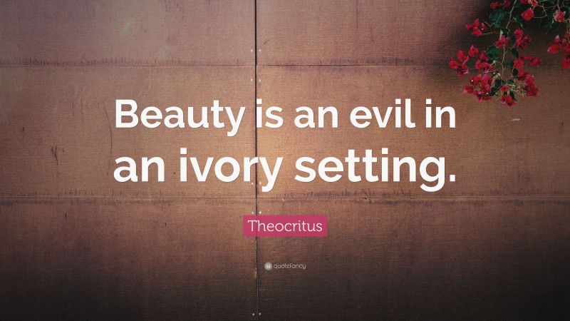 Theocritus Quote: “Beauty is an evil in an ivory setting.”