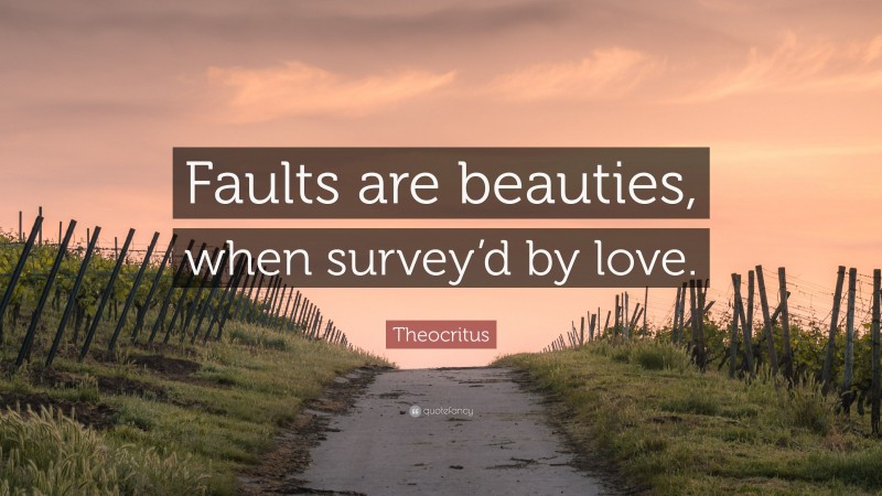 Theocritus Quote: “Faults are beauties, when survey’d by love.”