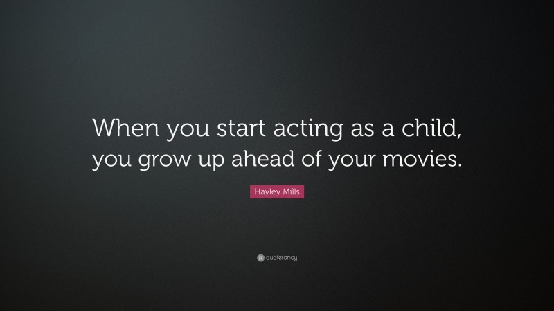 Hayley Mills Quote: “When you start acting as a child, you grow up ahead of your movies.”