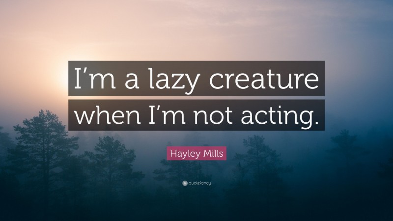 Hayley Mills Quote: “I’m a lazy creature when I’m not acting.”