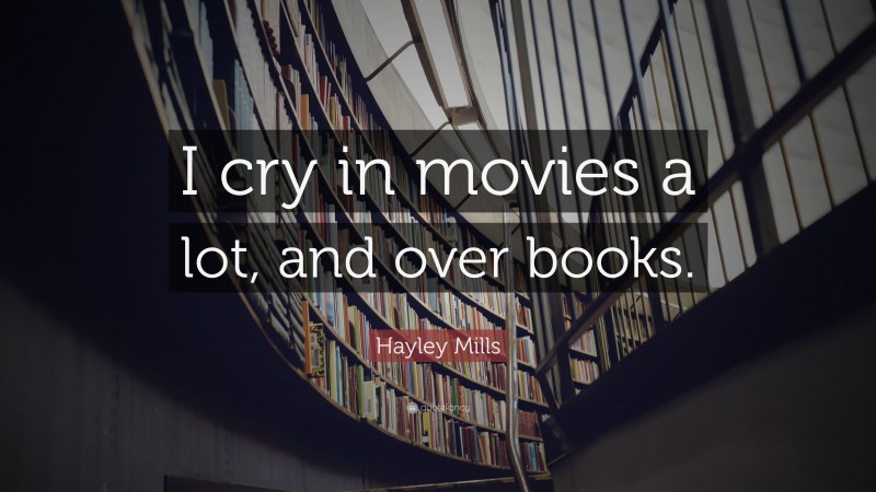 Hayley Mills Quote: “I cry in movies a lot, and over books.”