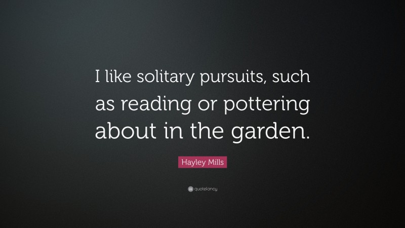 Hayley Mills Quote: “I like solitary pursuits, such as reading or pottering about in the garden.”