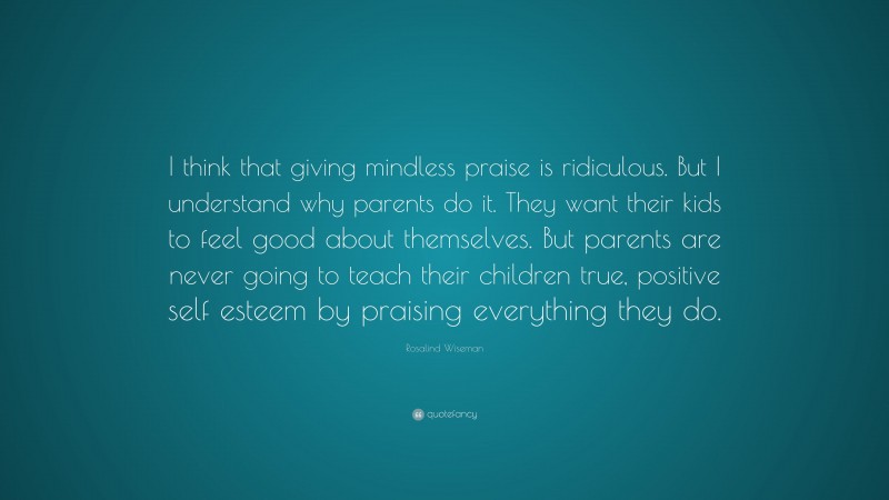 Rosalind Wiseman Quote: “I think that giving mindless praise is ...