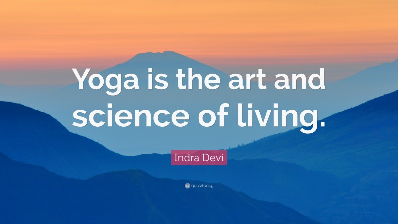 Indra Devi Quote: “Yoga is the art and science of living.”