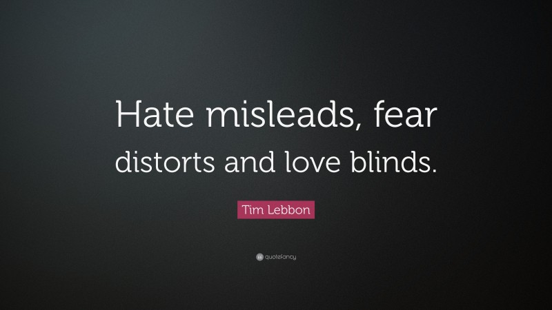 Tim Lebbon Quote: “Hate misleads, fear distorts and love blinds.”