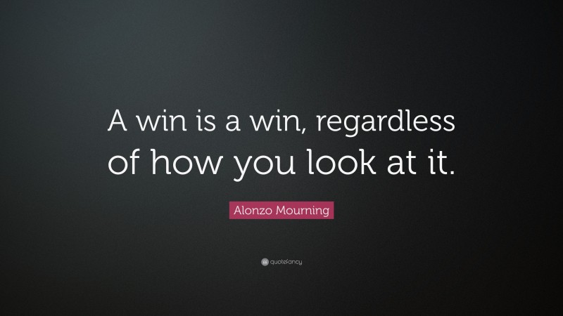 Alonzo Mourning Quote: “A win is a win, regardless of how you look at it.”