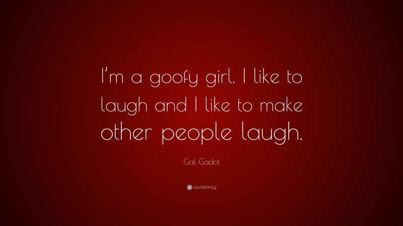 Gal Gadot Quote: “I’m a goofy girl. I like to laugh and I like to make other people laugh.”
