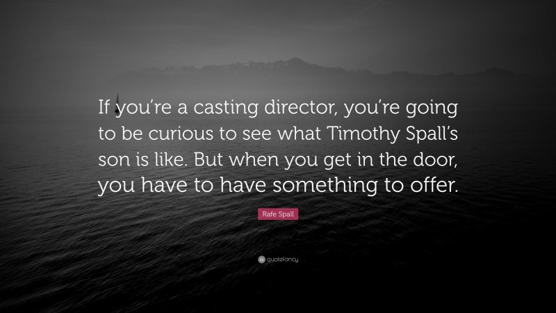 Rafe Spall Quote: “If you’re a casting director, you’re going to be curious to see what Timothy Spall’s son is like. But when you get in the door, you have to have something to offer.”