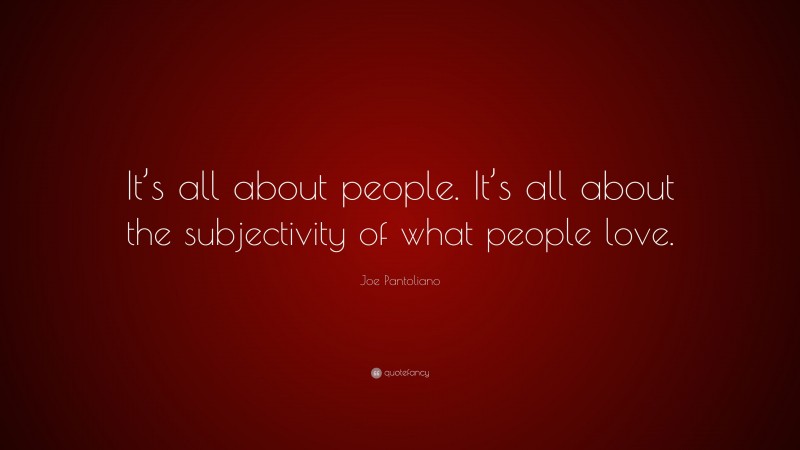 Joe Pantoliano Quote: “It’s all about people. It’s all about the subjectivity of what people love.”