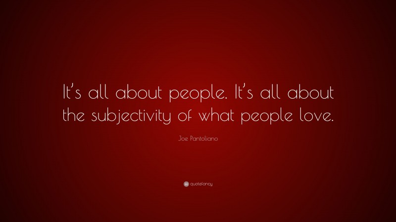 Joe Pantoliano Quote: “It’s all about people. It’s all about the subjectivity of what people love.”