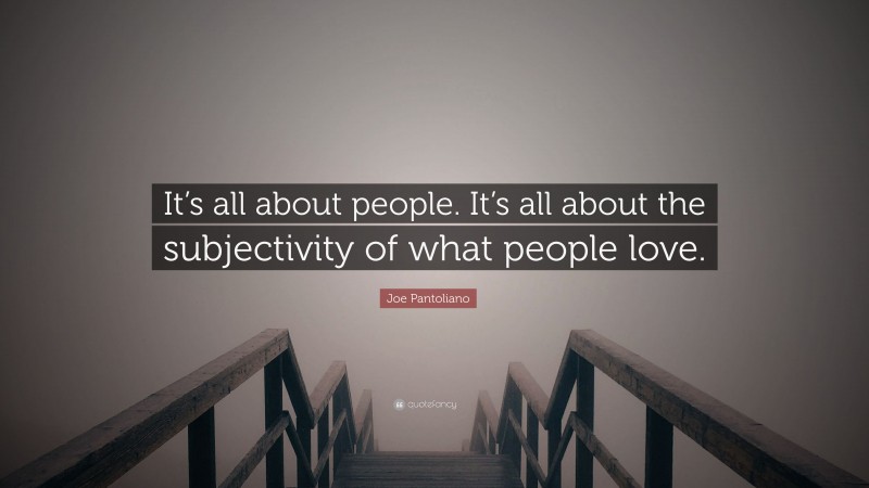 Joe Pantoliano Quote: “It’s all about people. It’s all about the subjectivity of what people love.”