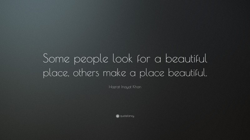 Hazrat Inayat Khan Quote: “Some people look for a beautiful place ...