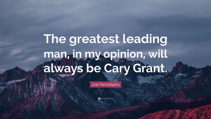 Joe Pantoliano Quote: “The greatest leading man, in my opinion, will always be Cary Grant.”