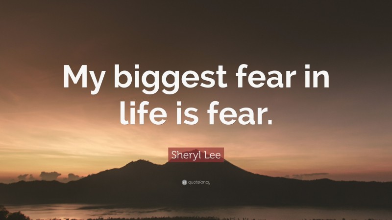 Sheryl Lee Quote: “My biggest fear in life is fear.”