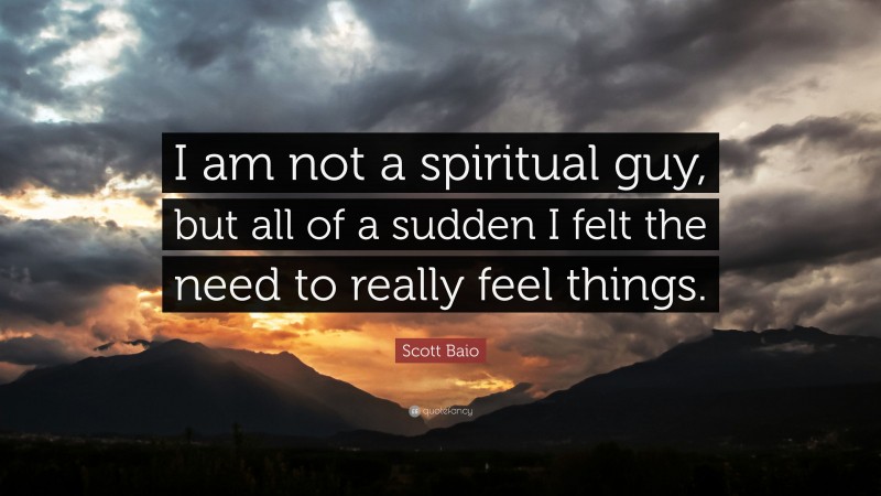 Scott Baio Quote: “I am not a spiritual guy, but all of a sudden I felt the need to really feel things.”