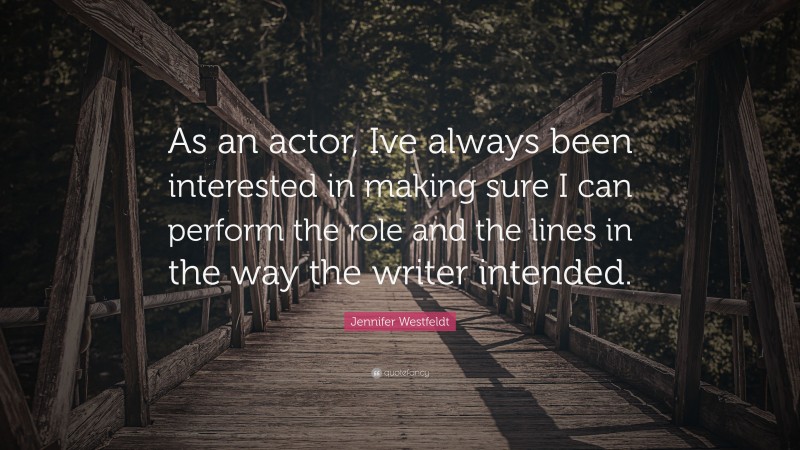 Jennifer Westfeldt Quote: “As an actor, Ive always been interested in making sure I can perform the role and the lines in the way the writer intended.”