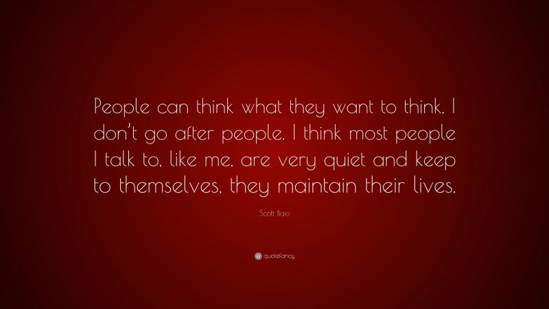 Scott Baio Quote: “People can think what they want to think, I don’t go after people. I think most people I talk to, like me, are very quiet and keep to themselves, they maintain their lives.”