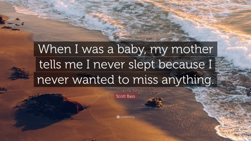 Scott Baio Quote: “When I was a baby, my mother tells me I never slept because I never wanted to miss anything.”